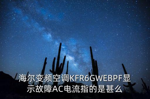 ebpf，海爾變頻空調(diào)KFR6GWEBPF顯示故障AC電流指的是甚么