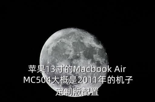 蘋(píng)果13寸的Macbook Air MC504大概是2011年的機(jī)子定制版配置