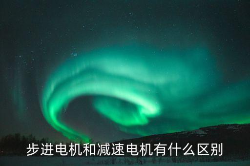 步進電機和減速電機有什么區(qū)別