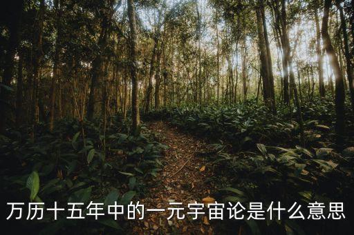 萬歷十五年中的一元宇宙論是什么意思