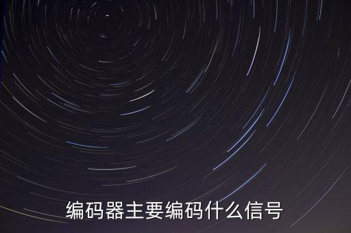 編碼器主要編碼什么信號