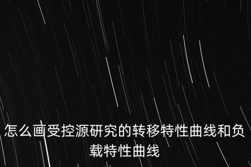 轉(zhuǎn)移特性曲線，怎么畫受控源研究的轉(zhuǎn)移特性曲線和負載特性曲線