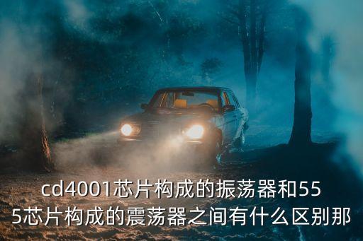 cd4001芯片構成的振蕩器和555芯片構成的震蕩器之間有什么區(qū)別那