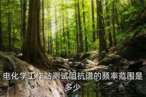 電化學(xué)工作站測試阻抗譜的頻率范圍是多少