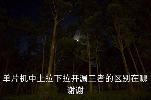 單片機中上拉下拉開漏三者的區(qū)別在哪謝謝