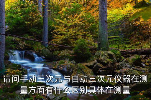 請(qǐng)問手動(dòng)三次元與自動(dòng)三次元儀器在測(cè)量方面有什么區(qū)別具體在測(cè)量