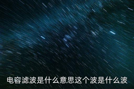 電容濾波，什么是電容濾波電路