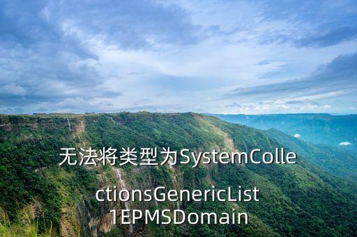 epms，無(wú)法將類(lèi)型為SystemCollectionsGenericList1EPMSDomain