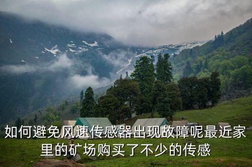 如何避免風(fēng)速傳感器出現(xiàn)故障呢最近家里的礦場(chǎng)購買了不少的傳感