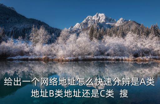 給出一個(gè)網(wǎng)絡(luò)地址怎么快速分辨是A類地址B類地址還是C類  搜