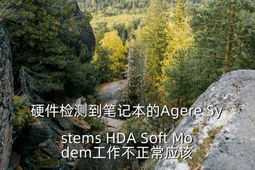 agere，硬件檢測到筆記本的Agere Systems HDA Soft Modem工作不正常應(yīng)該