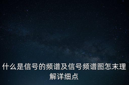什么是信號的頻譜及信號頻譜圖怎末理解詳細(xì)點(diǎn)