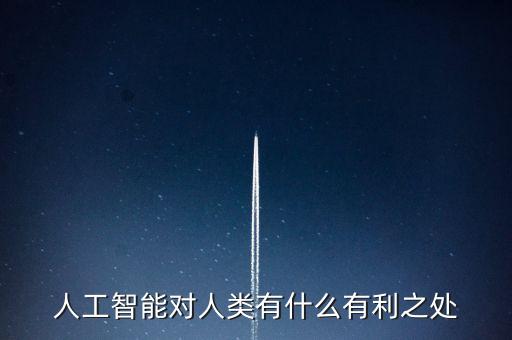 人工智能的利，人工智能對人類有什么有利之處