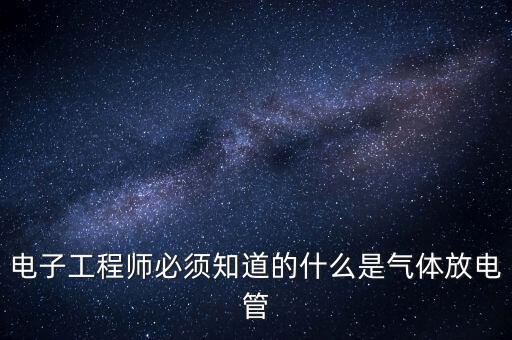 電子工程師必須知道的什么是氣體放電管