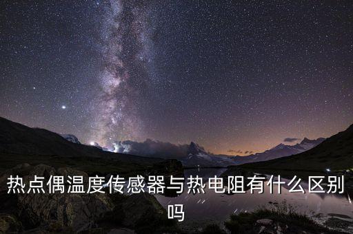 熱點偶溫度傳感器與熱電阻有什么區(qū)別嗎