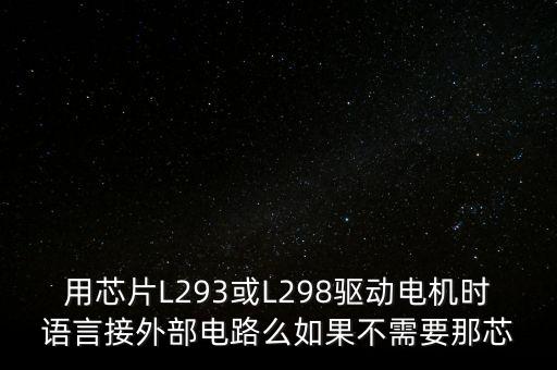 用芯片L293或L298驅(qū)動電機(jī)時語言接外部電路么如果不需要那芯