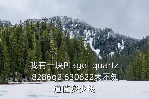 我有一塊Piaget quartz 8286g2 630622表不知道值多少錢