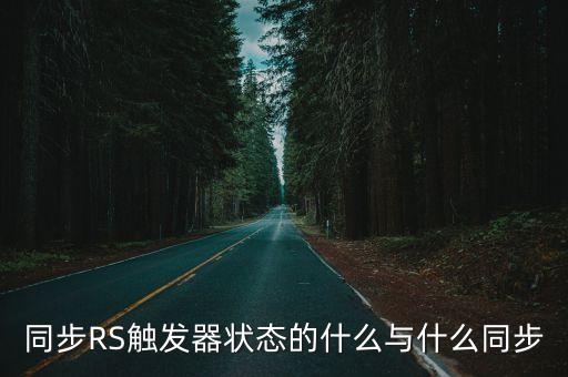 同步RS觸發(fā)器狀態(tài)的什么與什么同步