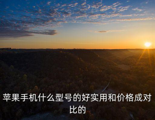 蘋果手機什么型號的好實用和價格成對比的