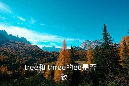 tree和 three的ee是否一致