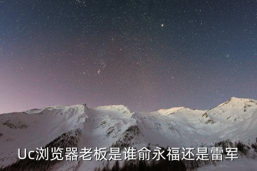 Uc瀏覽器老板是誰俞永福還是雷軍