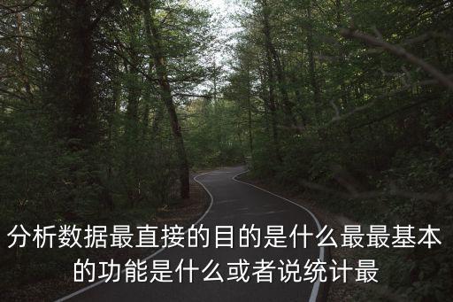 分析數(shù)據(jù)最直接的目的是什么最最基本的功能是什么或者說統(tǒng)計(jì)最