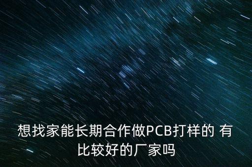 想找家能長期合作做PCB打樣的 有比較好的廠家嗎