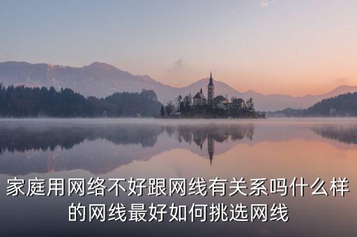 家庭用網(wǎng)絡(luò)不好跟網(wǎng)線有關(guān)系嗎什么樣的網(wǎng)線最好如何挑選網(wǎng)線