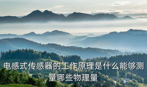 電感式傳感器的工作原理是什么能夠測(cè)量哪些物理量