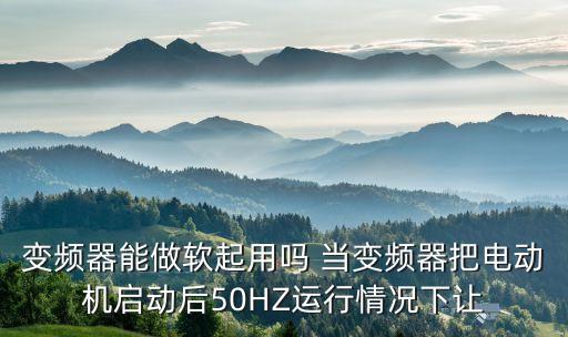 變頻器軟啟動(dòng)，什么叫變頻啟動(dòng)什么叫軟啟動(dòng)工作原理