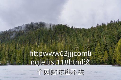 httpwww63jjjcomlingleilist118html這個(gè)網(wǎng)站咋進(jìn)不去
