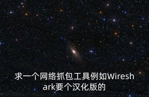 求一個網(wǎng)絡(luò)抓包工具例如Wireshark要個漢化版的
