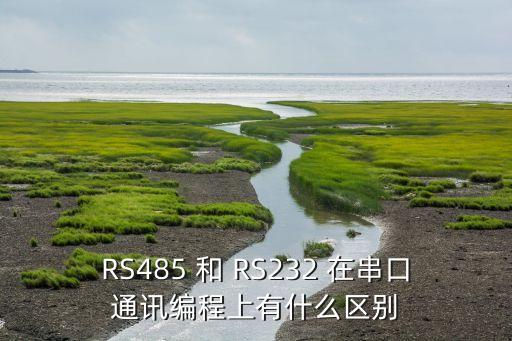 rs232和rs485的區(qū)別，RS485 和 RS232 在串口通訊編程上有什么區(qū)別