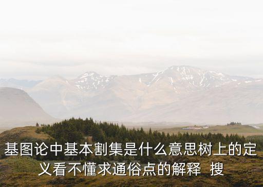 基圖論中基本割集是什么意思樹上的定義看不懂求通俗點的解釋  搜