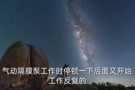 氣動(dòng)隔膜泵工作時(shí)停頓一下后面又開(kāi)始工作反復(fù)的