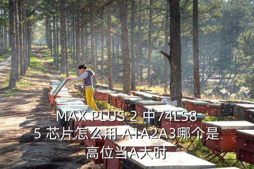 MAX PLUS 2 中74LS85 芯片怎么用 A1A2A3哪個(gè)是高位當(dāng)A大時(shí)
