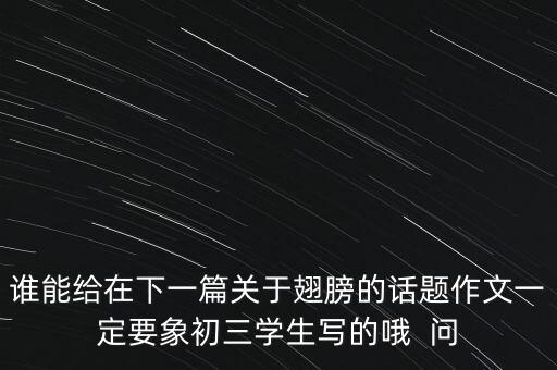 誰能給在下一篇關(guān)于翅膀的話題作文一定要象初三學(xué)生寫的哦  問