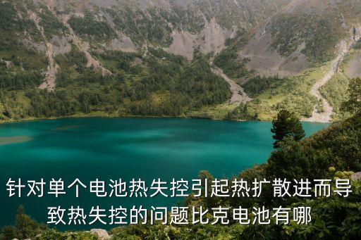 針對(duì)單個(gè)電池?zé)崾Э匾馃釘U(kuò)散進(jìn)而導(dǎo)致熱失控的問(wèn)題比克電池有哪