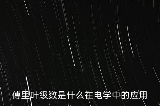 傅里葉級(jí)數(shù)是什么在電學(xué)中的應(yīng)用