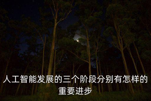 人工智能發(fā)展歷史，人工智能發(fā)展的三個階段分別有怎樣的重要進(jìn)步