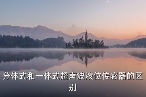 分體式和一體式超聲波液位傳感器的區(qū)別