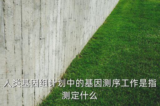 人類基因組計(jì)劃中的基因測序工作是指測定什么