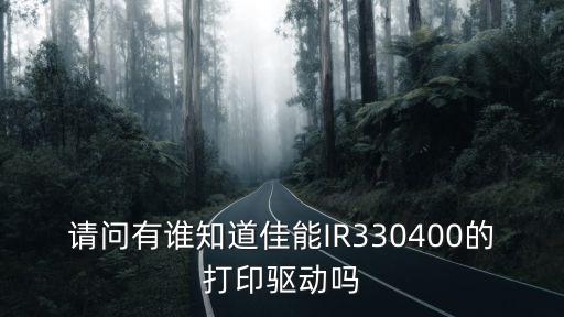 請問有誰知道佳能IR330400的打印驅(qū)動嗎