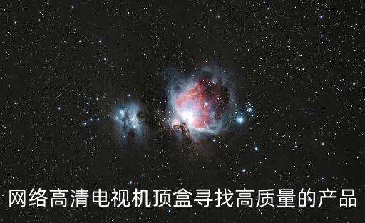 電視盒子網(wǎng)站，網(wǎng)絡(luò)高清電視機(jī)頂盒尋找高質(zhì)量的產(chǎn)品