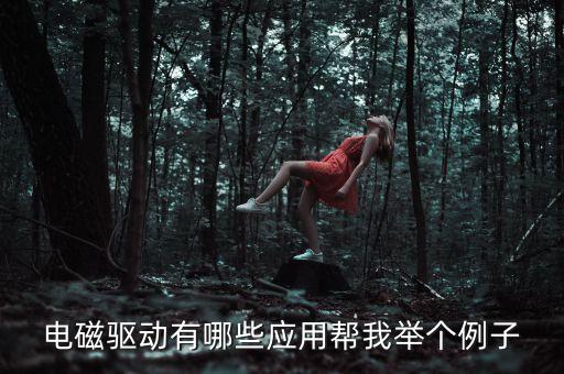 電磁驅(qū)動(dòng)有哪些應(yīng)用幫我舉個(gè)例子