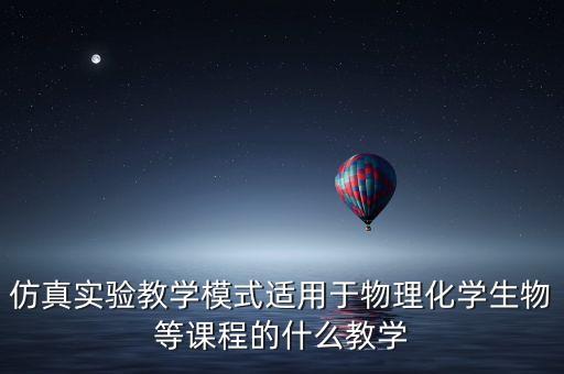 仿真實驗教學模式適用于物理化學生物等課程的什么教學