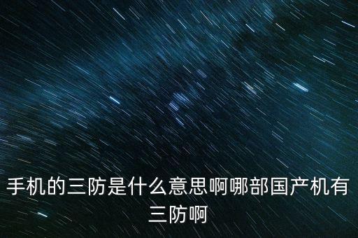 手機的三防是什么意思啊哪部國產(chǎn)機有三防啊