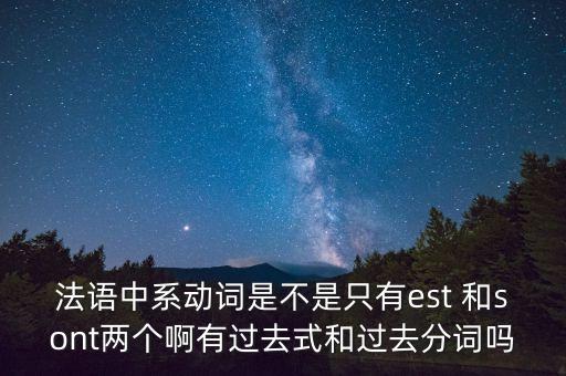 sont，法語中系動(dòng)詞是不是只有est 和sont兩個(gè)啊有過去式和過去分詞嗎