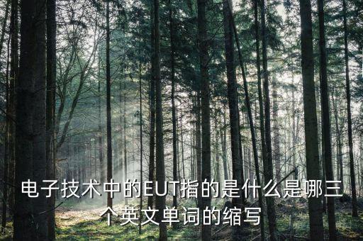 電子技術(shù)中的EUT指的是什么是哪三個英文單詞的縮寫