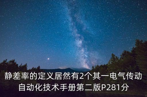 靜差率的定義居然有2個(gè)其一電氣傳動(dòng)自動(dòng)化技術(shù)手冊(cè)第二版P281分
